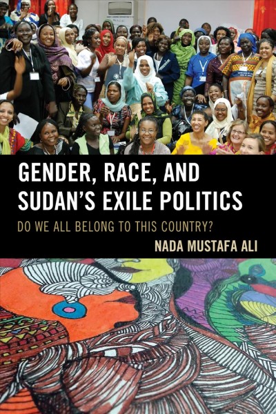 Gender, race, and Sudan's exile politics : do we all belong to this country? / Nada Mustafa Ali.
