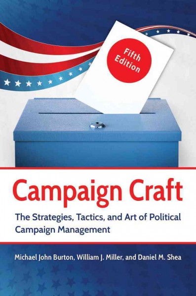 Campaign craft : the strategies, tactics, and art of political campaign management / Michael John Burton, William J. Miller, and Daniel M. Shea.