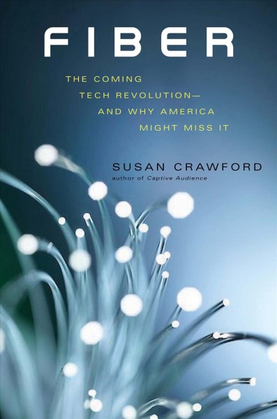 Fiber : the coming tech revolution--and why America might miss it / Susan Crawford.
