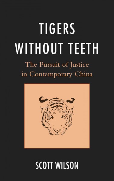 Tigers without teeth : the pursuit of justice in contemporary China / Scott Wilson.