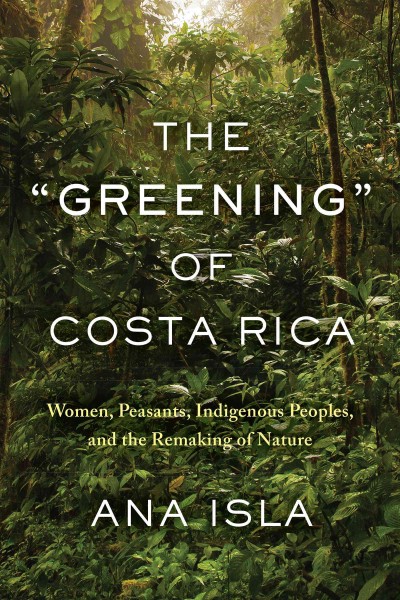 The "greening" of Costa Rica : women, peasants, Indigenous peoples, and the remaking of nature / Ana Isla.
