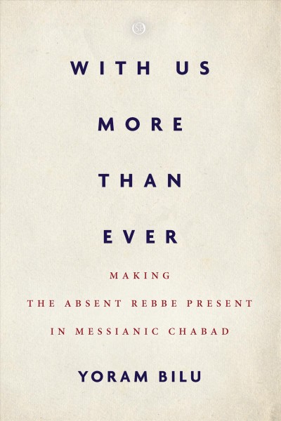 With us more than ever : making the absent Rebbe present in messianic Chabad / Yoram Bilu.