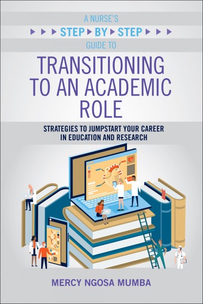 A nurse's step-by-step guide to transitioning to an academic role : strategies to jumpstart your career in education and research / Mercy Ngosa Mumba, PhD, RN, CMSRN, FAAN.