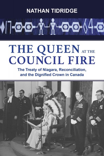The queen at the council fire : the Treaty of Niagara, reconciliation, and the dignified Crown in Canada / Nathan Tidridge.