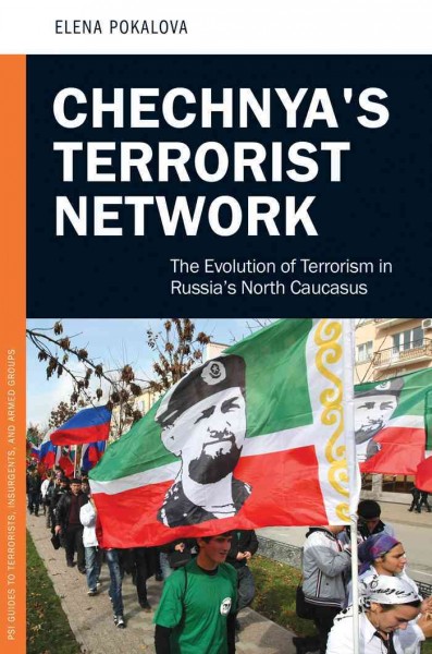 Chechnya's terrorist network : the evolution of terrorism in Russia's North Caucasus / Elena Pokalova.