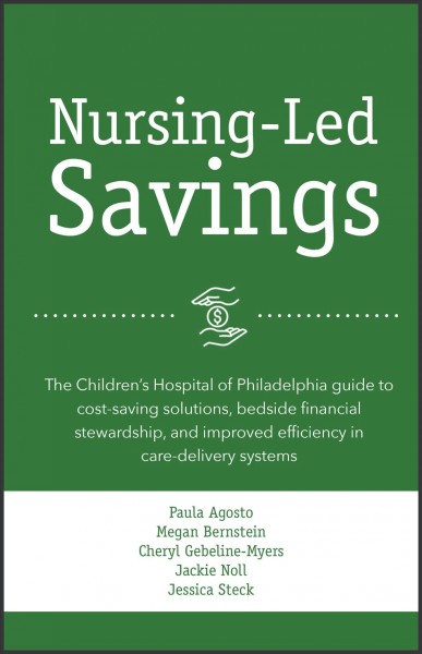 Nursing-led savings : the Children's Hospital of Philadelphia guide to cost-saving solutions, bedside financial stewardship, and improved efficiency in care-delivery systems / Paula Agosto, Megan Bernstein, Cheryl Gebeline-Myers, Jackie Noll, Jessica Steck.