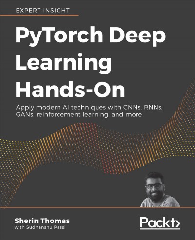 PyTorch Deep Learning Hands-On : Apply Modern AI Techniques with CNNs, RNNs, GANs, Reinforcement Learning, and More / Sherin Thomas with Sudhanshu Passi.