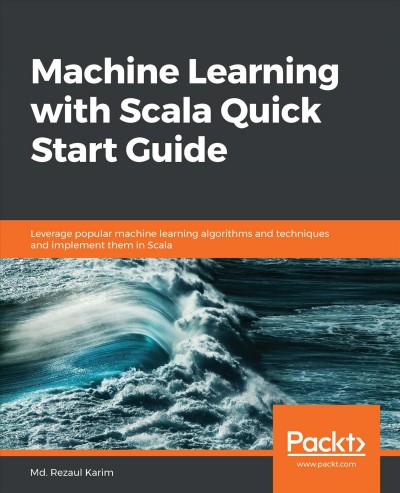 Machine learning with Scala quick start guide : leverage popular machine learning algorithms and techniques and implement them in Scala / Md. Rezaul Karim.