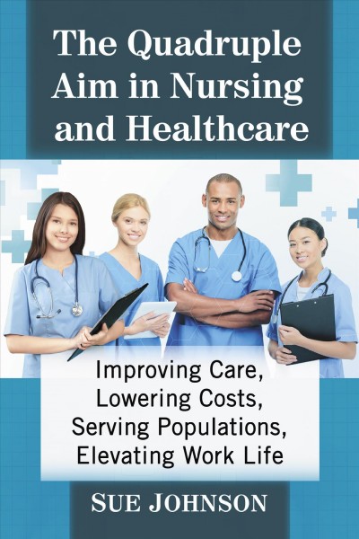 QUADRUPLE AIM IN NURSING [electronic resource] : improving care, lowering costs, benefiting populations, elevating work life.