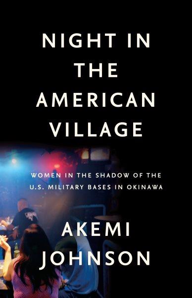 Night in the American village : women in the shadow of the U.S. military bases in Okinawa / Akemi Johnson.