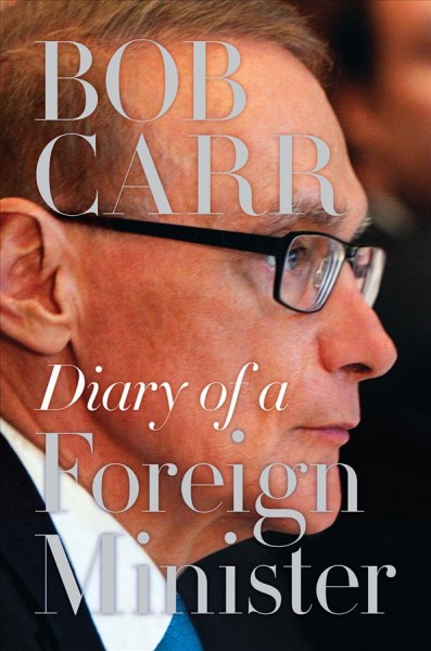 Diary of a foreign minister / Bob Carr.