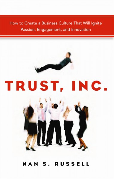 Trust, inc. : how to create a business culture that will ignite passion, engagement, and innovation / by Nan Russell.