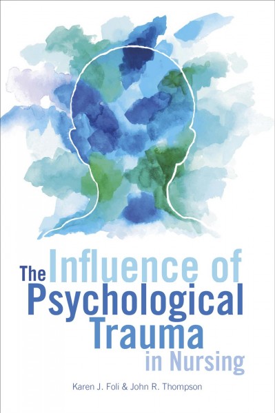 The influence of psychological trauma in nursing / Karen J. Foli, John R. Thompson.