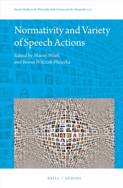 Normativity and variety of speech actions / edited by Maciej Witek and Iwona Witczak-Plisiecka.