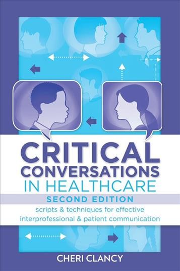 Critical conversations in healthcare : scripts & techniques for effective interprofessional & patient communication / Cheri Clancy.