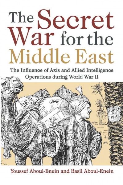 The secret war for the Middle East : the influence of Axis and Allied intelligence operations during World War II / Cdr. Youssef H. Aboul-Enein, USN and Basil H. Aboul-Enein.