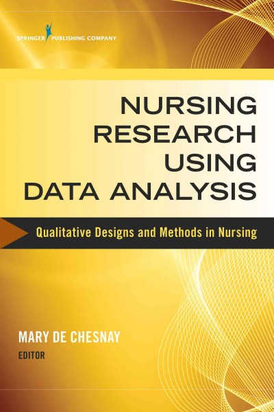 Nursing research using data analysis : qualitative designs and methods in nursing / Mary de Chesnay, PhD, RN, PMHCNS-BC, FAAN, editor.