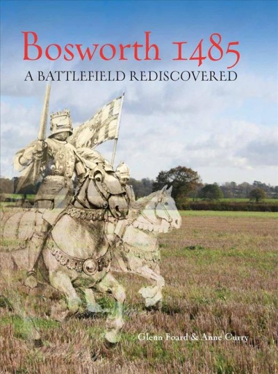 Bosworth 1485 : a battlefield rediscovered / Glenn Foard and Anne Curry.