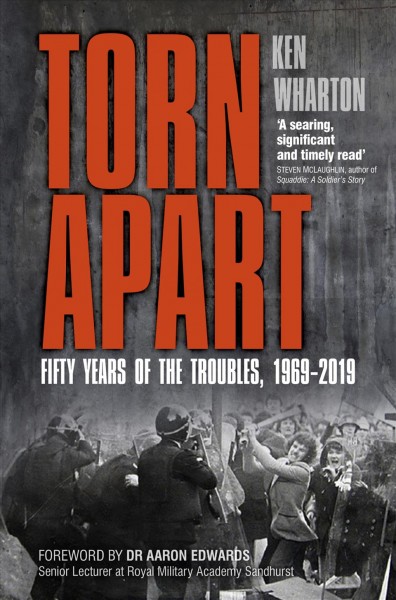 Torn apart : fifty years of the Troubles, 1969-2019 / Ken Wharton.