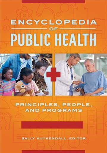 Encyclopedia of public health : principles, people, and programs / Sally Kuykendall, editor.