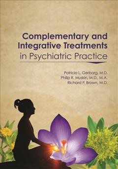 Complementary and integrative treatments in psychiatric practice / edited by Patricia L. Gerbarg, Philip R. Muskin, Richard P. Brown.