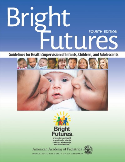 Bright futures : guidelines for health supervision of infants, children, and adolescents / editors, Joseph F. Hagan, Jr., MD, FAAP, Judith S. Shaw, EdD, MPH, RN, FAAP, Paula M. Duncan, MD, FAAP ; supported, in part, by US Department of Health and Human Services, Health Resources and Services Administration, Maternal and Child Health Bureau.