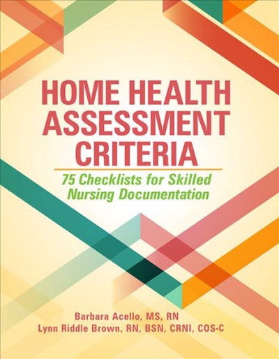 Home health assessment criteria : 75 checklists for skilled nursing documentation / Barbara Acello, MS, RN, Lynn Riddle Brown, RN, BSN, CRNI, COS.