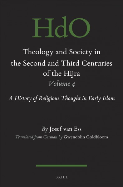 Theology and society in the second and third centuries of the Hijra : a history of religious thought in early Islam. Volume 4 / Josef van Ess ; translated from the German by Gwendolin Goldbloom.