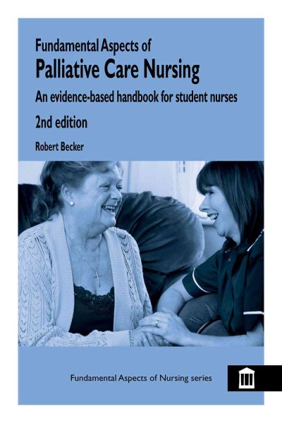 Fundamental aspects of palliative care nursing : an evidence-based handbook for student nurses / Robert Becker.