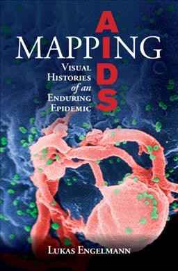 Mapping AIDS : visual histories of an enduring epidemic / Lukas Engelmann.