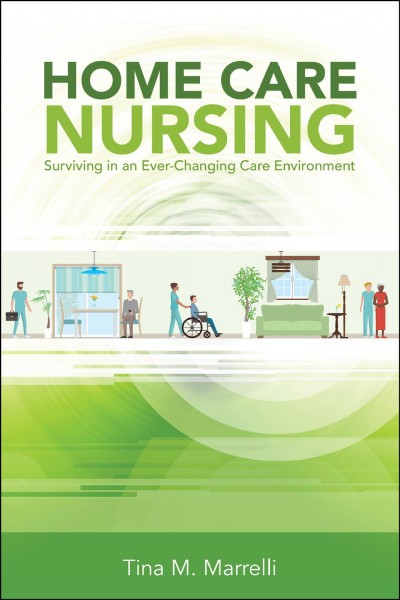 Home care nursing : surviving in an ever-changing care environment / Tina Marrelli.