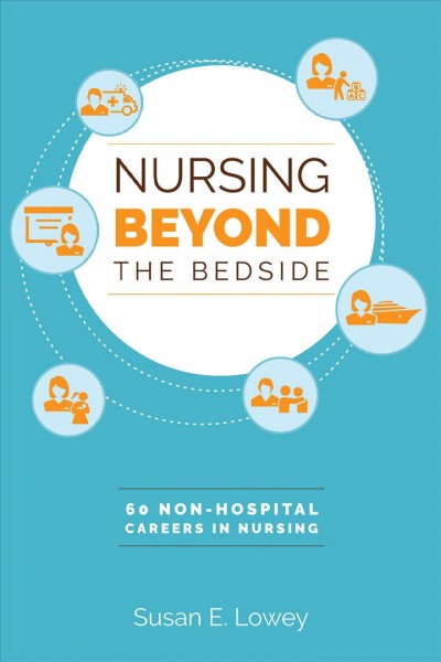 Nursing beyond the bedside : 60 non-hospital careers in nursing / Susan Eva Lowey.