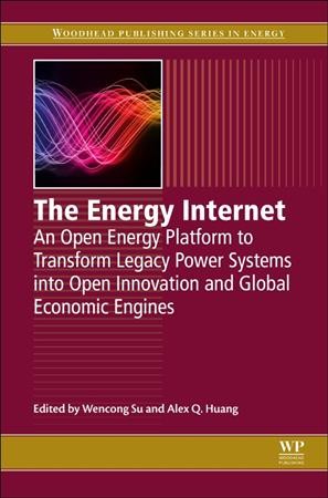 The energy internet : an open energy platform to transform legacy power systems into open innovation and global economic engines / editors, Wencong Su, Alex Q. Huang.