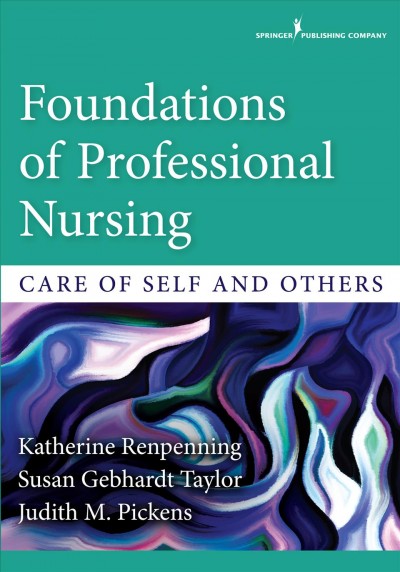 Foundations of professional nursing : care of self and others / Katherine Renpenning, Susan Gebhardt Taylor, Judith M. Pickens.