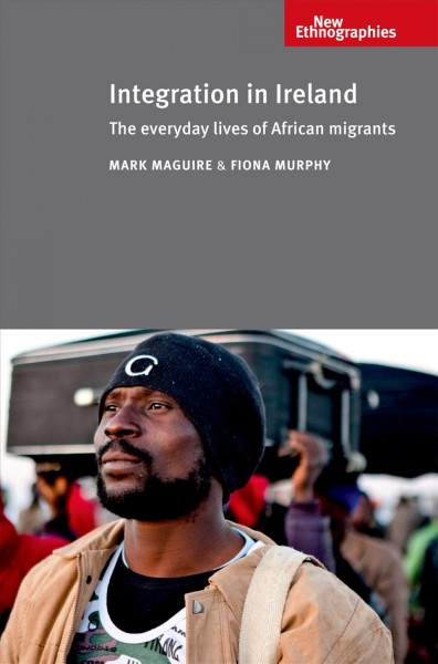 Integration in Ireland : the everyday lives of African migrants / Mark Maguire and Fiona Murphy.