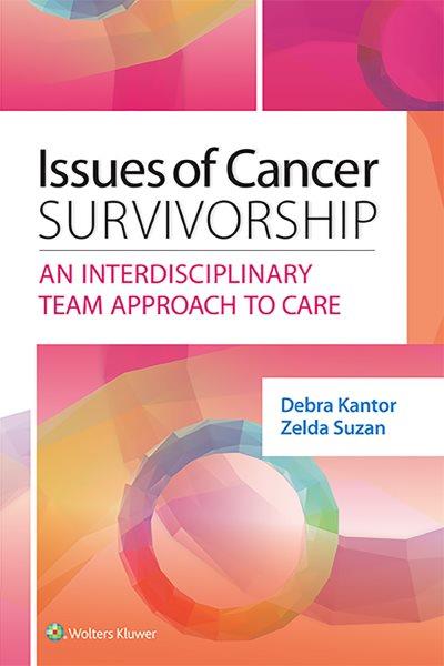 Issues of cancer survivorship : an interdisciplinary team approach to care / editors, Debra Cantor and Zelda Suzan.