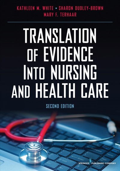 Translation of evidence into nursing and health care / [edited by] Kathleen M. White, Sharon Dudley-Brown, Mary Terhaar.