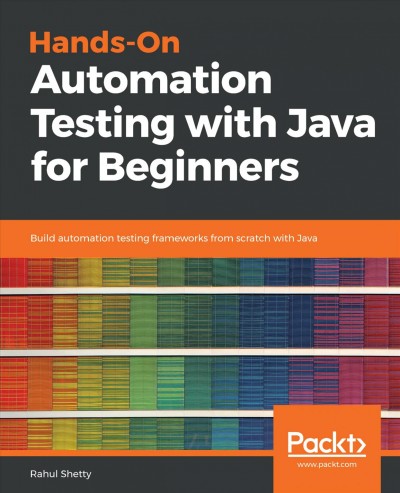 Hands-on automation testing with Java for beginners : build automation testing frameworks from scratch with Java.