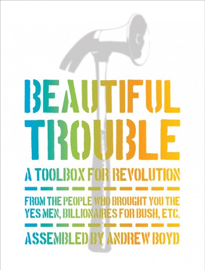 Beautiful trouble : a toolbox for revolution / assembled by Andrew Boyd ; with Dave Oswald Mitchell.