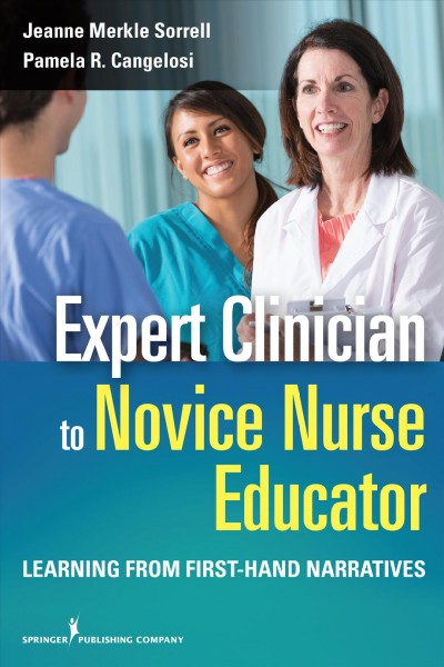 Expert clinician to novice nurse educator : learning from first-hand narratives / Jeanne Merkle Sorrell, PhD, RN, FAAN, Pamela R. Cangelosi, PhD, RN, CNE, ANEF.