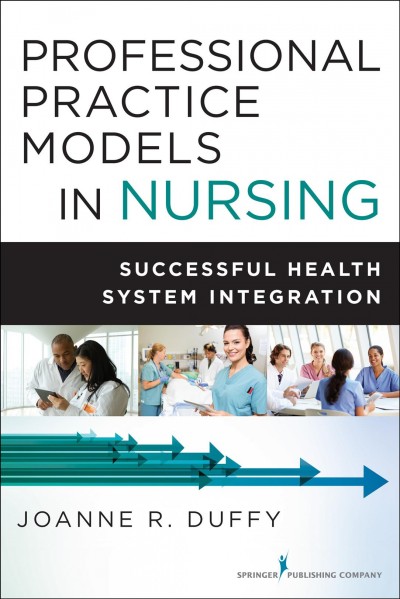 Professional practice models in nursing : successful health system integration / Joanne R. Duffy.