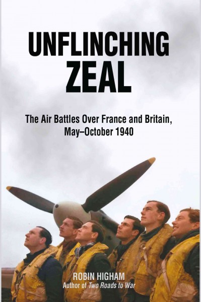 Unflinching zeal : the air battles over France and Britain, May-October 1940 / Robin Higham.