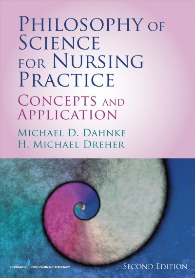 Philosophy of science for nursing practice : concepts and applications / Michael D. Dahnke, PhD ; H. Michael Dreher, PhD, RN, FAAN.