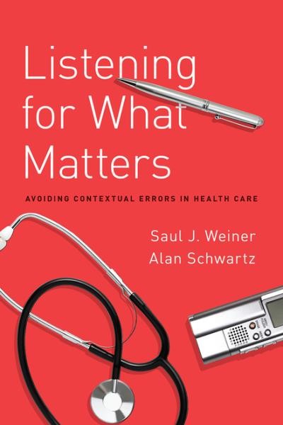 Listening for what matters : avoiding contextual errors in health care / by Saul J. Weiner, Alan Schwartz.