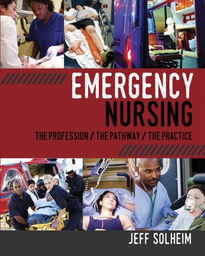 Emergency nursing : the profession, the pathway, and the practice / [edited by] Jeff Solheim.