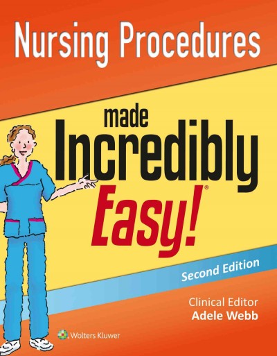 Nursing procedures made incredibly easy! / clinical editor, Adele Webb, PhD, RN, FNAP, FAAN, Campus President, Chamberlain College of Nursing, Cleveland, Ohio.