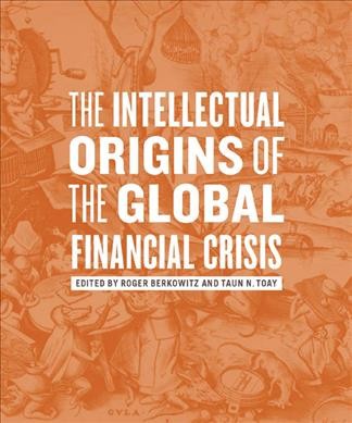 The intellectual origins of the global financial crisis / edited by Roger Berkowitz and Taun N. Toay.