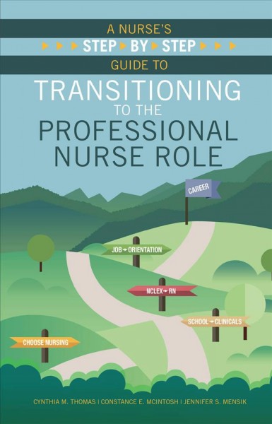 A nurse's step-by-step guide to transitioning to the professional nurse role / Cynthia M. Thomas, Constance E. McIntosh, Jennifer S. Mensik.