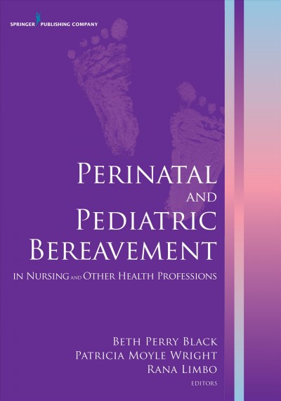 Perinatal and pediatric bereavement in nursing and other health professions / Beth Perry Black, Patricia Moyle Wright, and Rana Limbo.