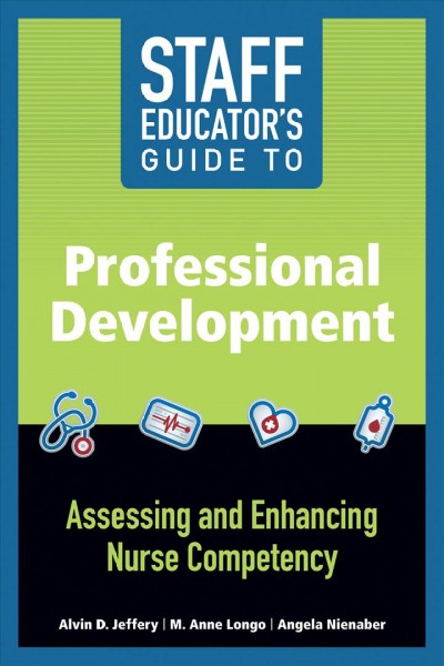 Staff educator's guide to professional development : assessing and enhancing nurse competency / Alvin D. Jeffery, M. Anne Longo, Angela Nienaber.